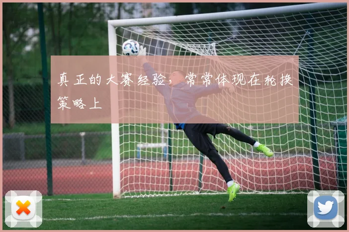 真正的大赛经验,常常体现在轮换策略上