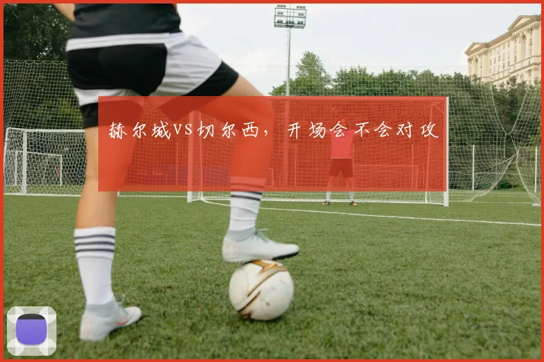 赫尔城vs切尔西，开场会不会对攻