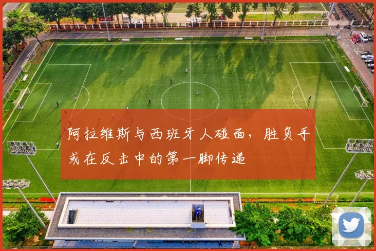 阿拉维斯与西班牙人碰面，胜负手或在反击中的第一脚传递