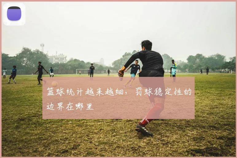 篮球统计越来越细，罚球稳定性的边界在哪里