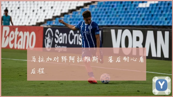 马拉加对阵阿拉维斯，落后耐心看后程