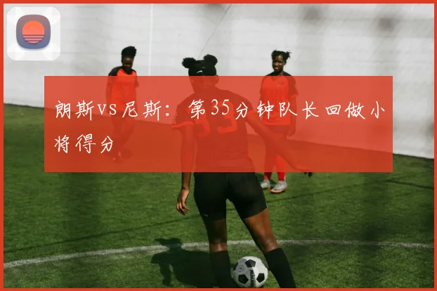 朗斯vs尼斯：第35分钟队长回做小将得分